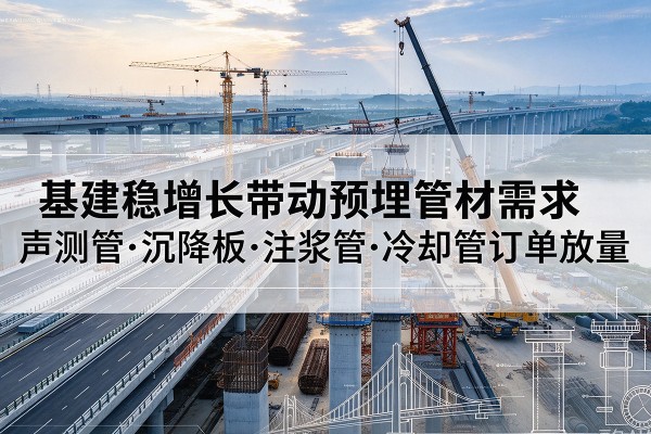 汤原基建稳增长带动预埋监测管材需求，声测管、沉降板、注浆管订单持续放量