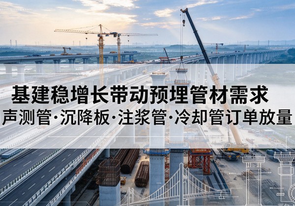 汤原基建稳增长带动预埋监测管材需求，声测管、沉降板、注浆管订单持续放量