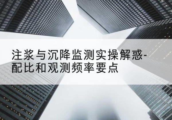 汤原水泥浆配比不当会不会造成注浆管堵管？-注浆与沉降监测实操解惑-配比和观测频率要点